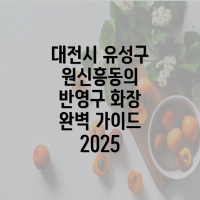 대전시 유성구 원신흥동의 반영구 화장 완벽 가이드 2025