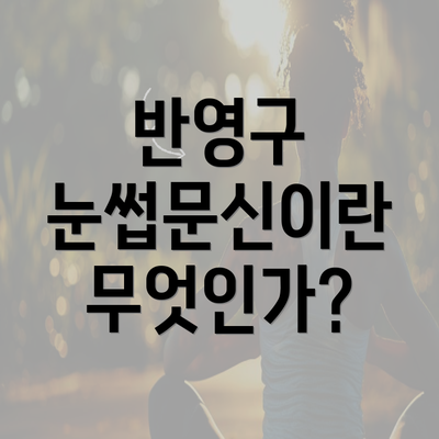 반영구 눈썹문신이란 무엇인가?