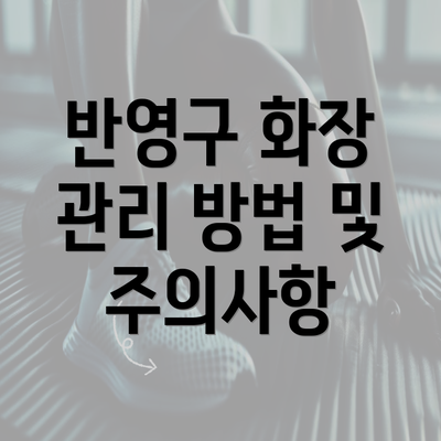 반영구 화장 관리 방법 및 주의사항