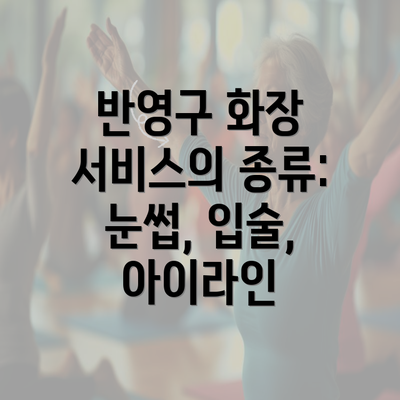 반영구 화장 서비스의 종류: 눈썹, 입술, 아이라인