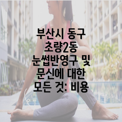 부산시 동구 초량2동 눈썹반영구 및 문신에 대한 모든 것: 비용