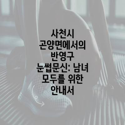 사천시 곤양면에서의 반영구 눈썹문신: 남녀 모두를 위한 안내서