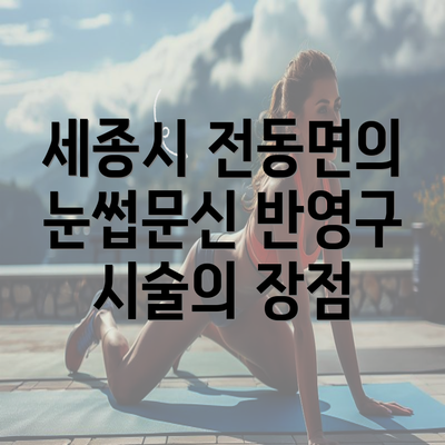 세종시 전동면의 눈썹문신 반영구 시술의 장점