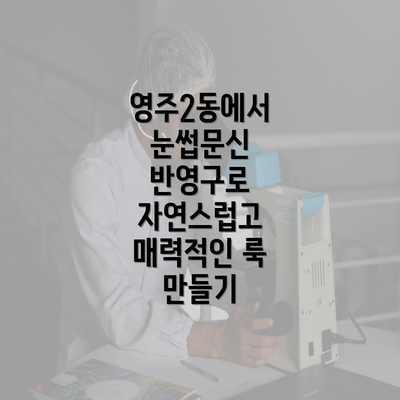 영주2동에서 눈썹문신 반영구로 자연스럽고 매력적인 룩 만들기