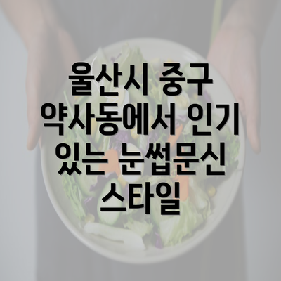 울산시 중구 약사동에서 인기 있는 눈썹문신 스타일