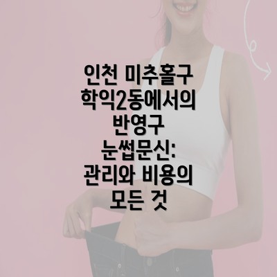 인천 미추홀구 학익2동에서의 반영구 눈썹문신: 관리와 비용의 모든 것