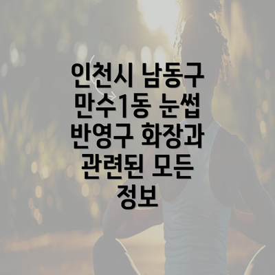 인천시 남동구 만수1동 눈썹 반영구 화장과 관련된 모든 정보