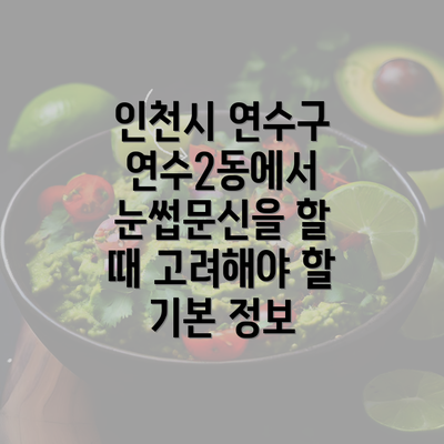 인천시 연수구 연수2동에서 눈썹문신을 할 때 고려해야 할 기본 정보