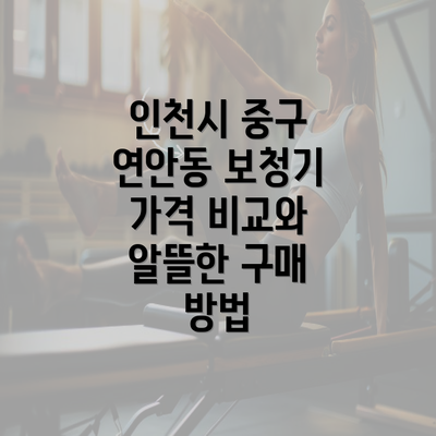 인천시 중구 연안동 보청기 가격 비교와 알뜰한 구매 방법