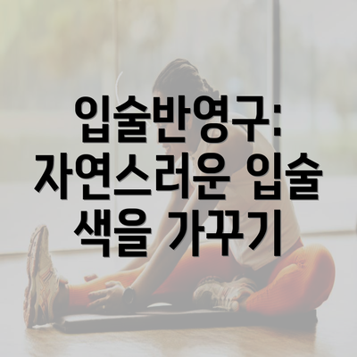 입술반영구: 자연스러운 입술 색을 가꾸기