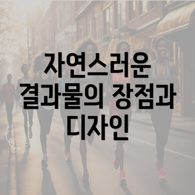 자연스러운 결과물의 장점과 디자인