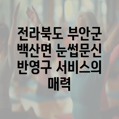 전라북도 부안군 백산면 눈썹문신 반영구 서비스의 매력