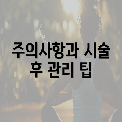 주의사항과 시술 후 관리 팁