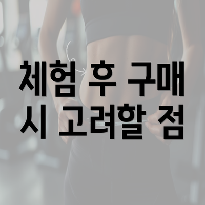 체험 후 구매 시 고려할 점