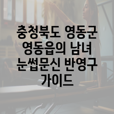 충청북도 영동군 영동읍의 남녀 눈썹문신 반영구 가이드