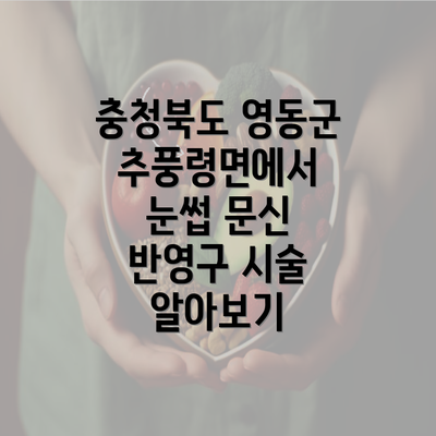 충청북도 영동군 추풍령면에서 눈썹 문신 반영구 시술 알아보기