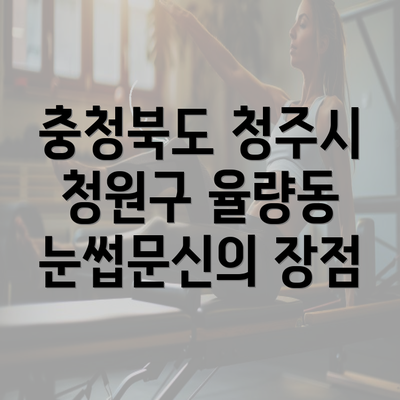 충청북도 청주시 청원구 율량동 눈썹문신의 장점