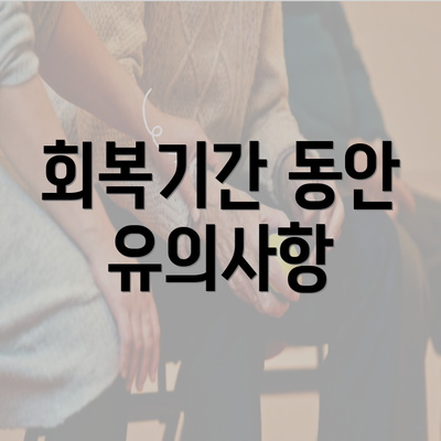 회복기간 동안 유의사항