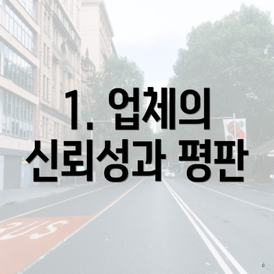 1. 업체의 신뢰성과 평판