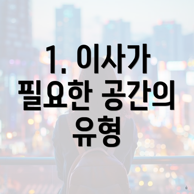 1. 이사가 필요한 공간의 유형