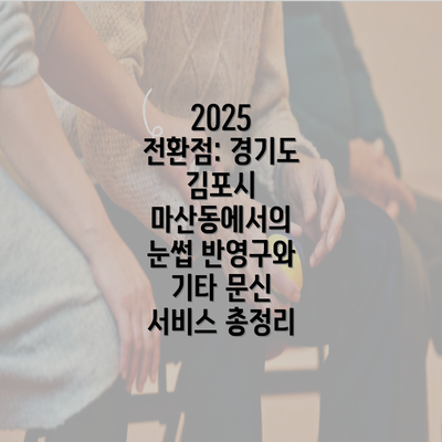 2025 전환점: 경기도 김포시 마산동에서의 눈썹 반영구와 기타 문신 서비스 총정리