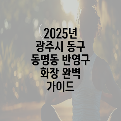 2025년 광주시 동구 동명동 반영구 화장 완벽 가이드