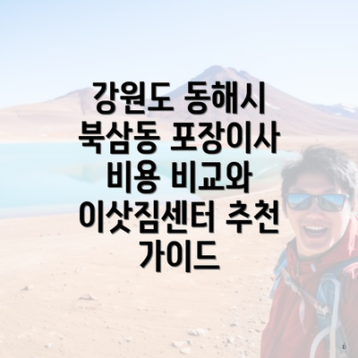 강원도 동해시 북삼동 포장이사 비용 비교와 이삿짐센터 추천 가이드