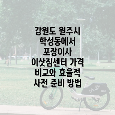 강원도 원주시 학성동에서 포장이사 이삿짐센터 가격 비교와 효율적 사전 준비 방법