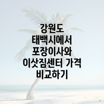 강원도 태백시에서 포장이사와 이삿짐센터 가격 비교하기