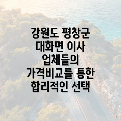 강원도 평창군 대화면 이사 업체들의 가격비교를 통한 합리적인 선택