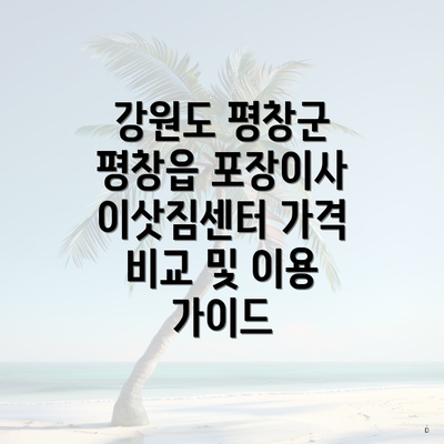 강원도 평창군 평창읍 포장이사 이삿짐센터 가격 비교 및 이용 가이드