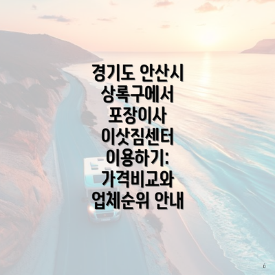 경기도 안산시 상록구에서 포장이사 이삿짐센터 이용하기: 가격비교와 업체순위 안내