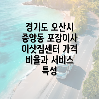 경기도 오산시 중앙동 포장이사 이삿짐센터 가격 비율과 서비스 특성