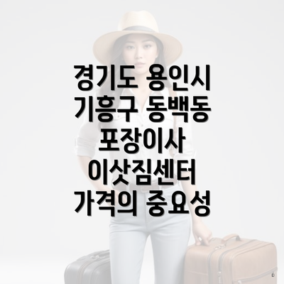 경기도 용인시 기흥구 동백동 포장이사 이삿짐센터 가격의 중요성