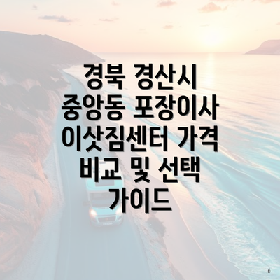 경북 경산시 중앙동 포장이사 이삿짐센터 가격 비교 및 선택 가이드