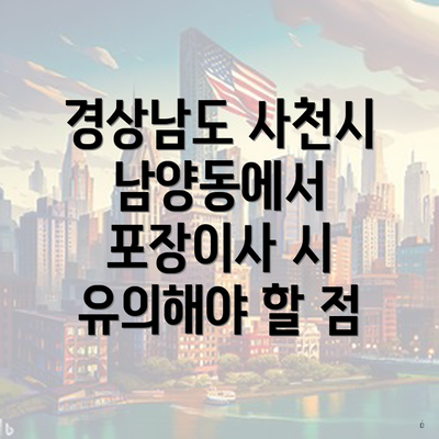 경상남도 사천시 남양동에서 포장이사 시 유의해야 할 점