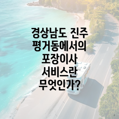 경상남도 진주 평거동에서의 포장이사 서비스란 무엇인가?