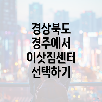 경상북도 경주에서 이삿짐센터 선택하기