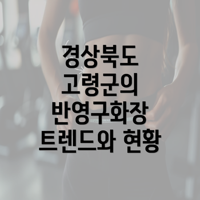 경상북도 고령군의 반영구화장 트렌드와 현황