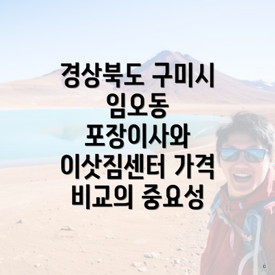 경상북도 구미시 임오동 포장이사와 이삿짐센터 가격 비교의 중요성