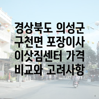 경상북도 의성군 구천면 포장이사 이삿짐센터 가격 비교와 고려사항