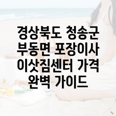 경상북도 청송군 부동면 포장이사 이삿짐센터 가격 완벽 가이드