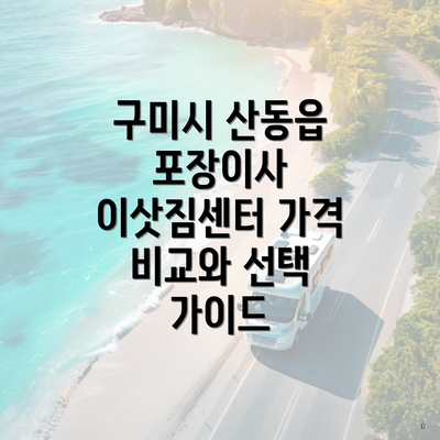 구미시 산동읍 포장이사 이삿짐센터 가격 비교와 선택 가이드