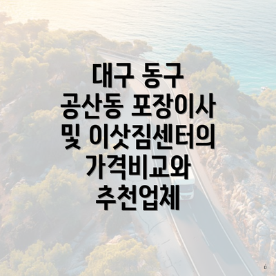 대구 동구 공산동 포장이사 및 이삿짐센터의 가격비교와 추천업체