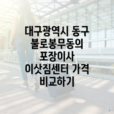 대구광역시 동구 불로봉무동의 포장이사 이삿짐센터 가격 비교하기