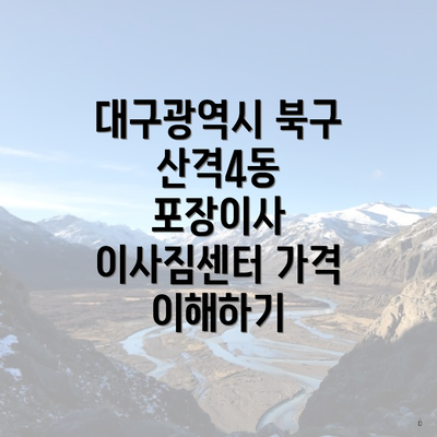 대구광역시 북구 산격4동 포장이사 이사짐센터 가격 이해하기