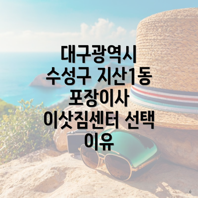 대구광역시 수성구 지산1동 포장이사 이삿짐센터 선택 이유