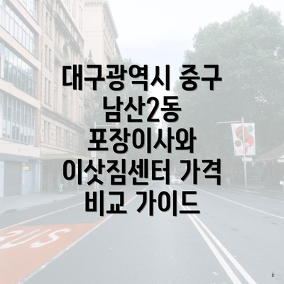 대구광역시 중구 남산2동 포장이사와 이삿짐센터 가격 비교 가이드