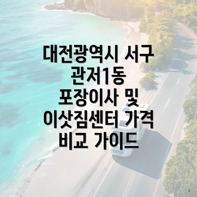 대전광역시 서구 관저1동 포장이사 및 이삿짐센터 가격 비교 가이드