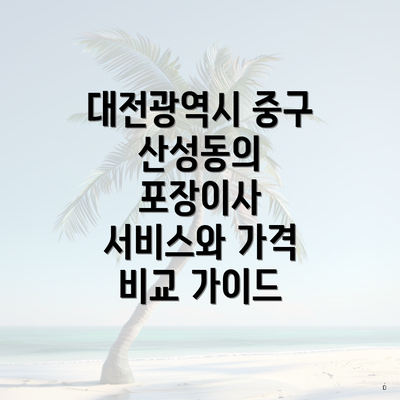 대전광역시 중구 산성동의 포장이사 서비스와 가격 비교 가이드